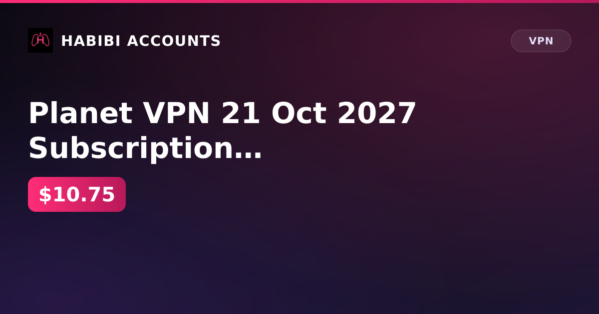 Planet VPN  21 Oct 2027 Subscription end — HabibiAccounts