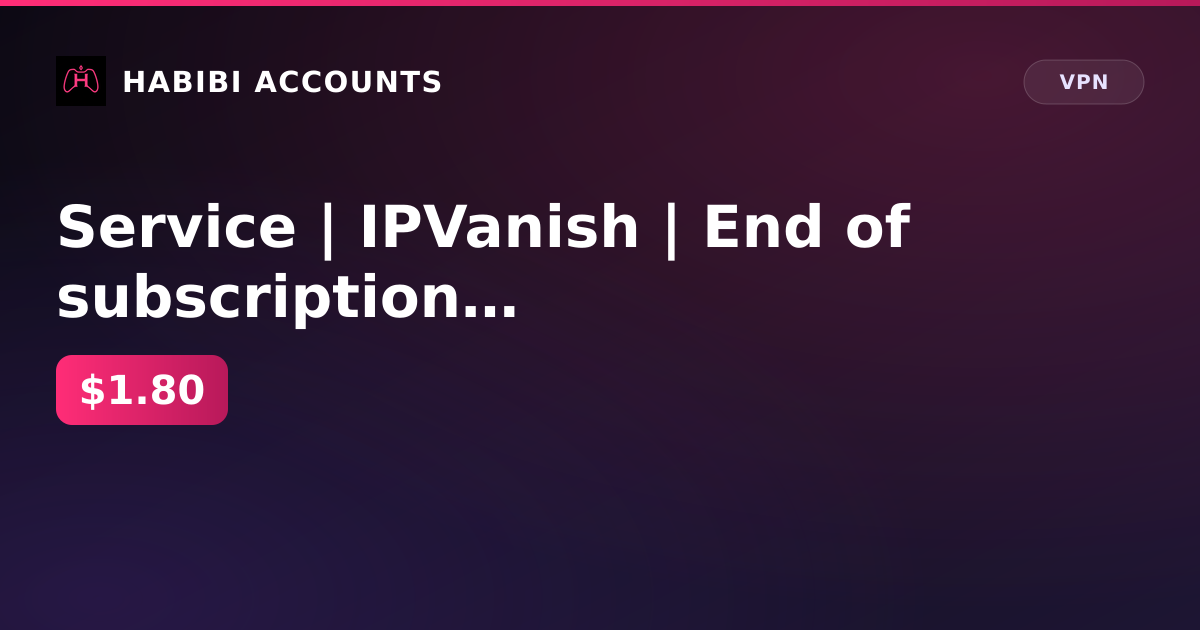 Service | IPVanish | End of subscription 9 Nov 2026 — HabibiAccounts