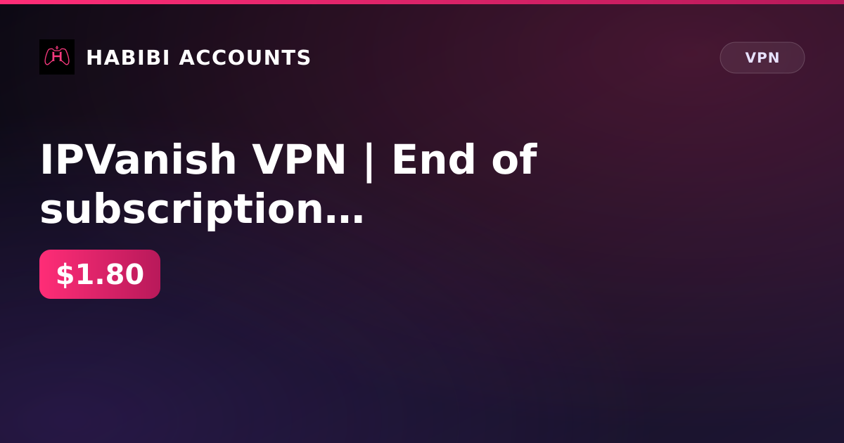 IPVanish VPN | End of subscription 19 Oct 2026 — HabibiAccounts