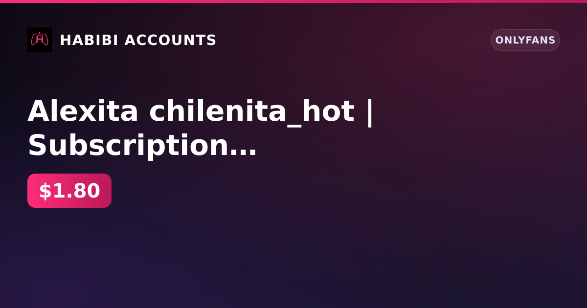 Alexita chilenita_hot | Subscription until 4 Sep 2026 | Firstmail | No KYC | No age verification | Balance 0 ₽ — HabibiAccounts